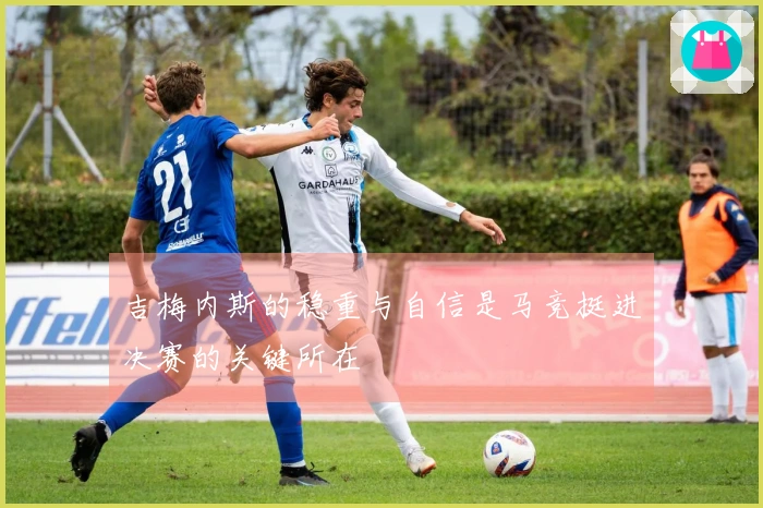 吉梅内斯的稳重与自信是马竞挺进决赛的关键所在