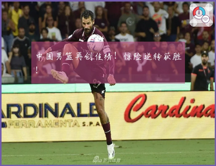 中国男篮再创佳绩!惊险逆转获胜!