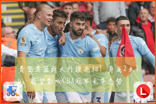 青岛男篮新大外援亮相！身高2米16，有望影响CBA冠军竞争态势