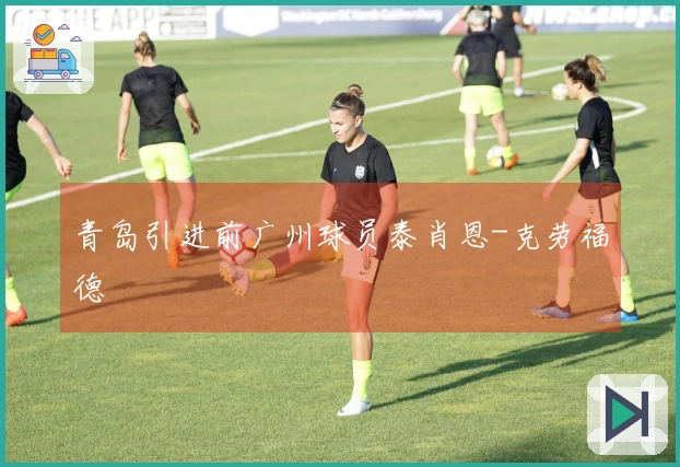 青岛引进前广州球员泰肖恩-克劳福德