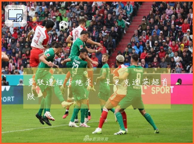 曼联遭纽卡绝杀，卡里克迎英超首败