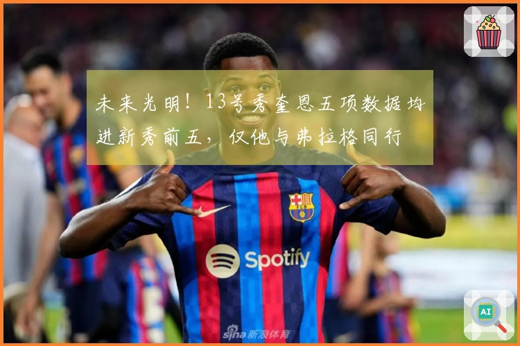 未来光明！13号秀奎恩五项数据均进新秀前五，仅他与弗拉格同行