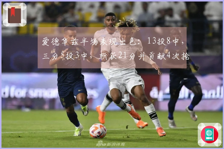 爱德华兹半场表现出色：13投8中，三分5投3中，斩获21分并贡献4次抢断