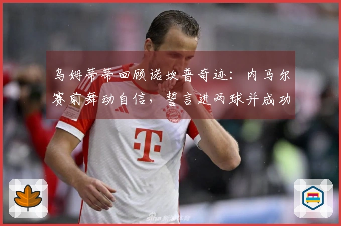 乌姆蒂蒂回顾诺坎普奇迹：内马尔赛前舞动自信，誓言进两球并成功实现