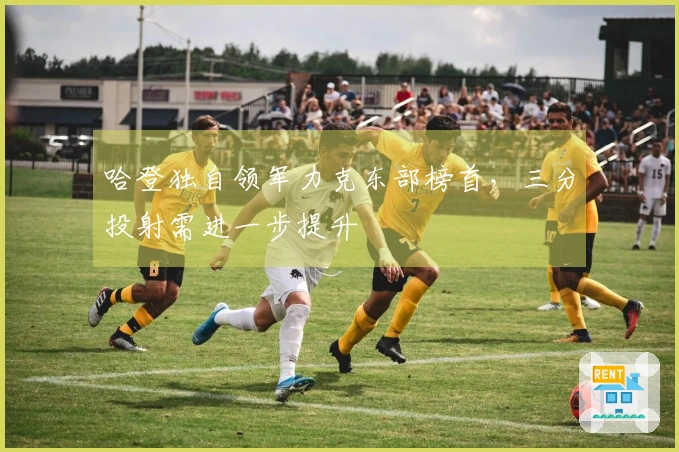 哈登独自领军力克东部榜首，三分投射需进一步提升