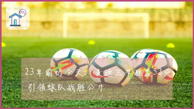 23年前的今天：麦迪三节狂轰52分 引领球队战胜公牛