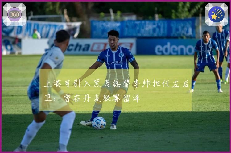 上港可引入黑马接替李帅担任左后卫，曾在丹麦联赛留洋