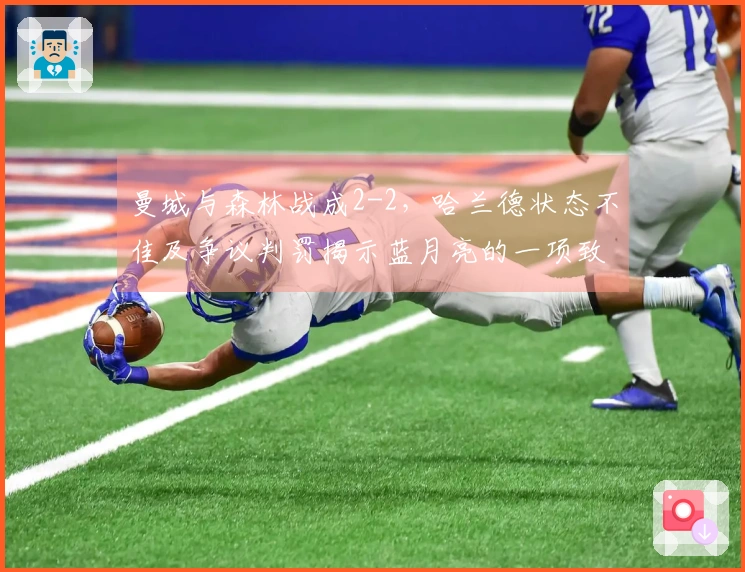 曼城与森林战成2-2，哈兰德状态不佳及争议判罚揭示蓝月亮的一项致命数据