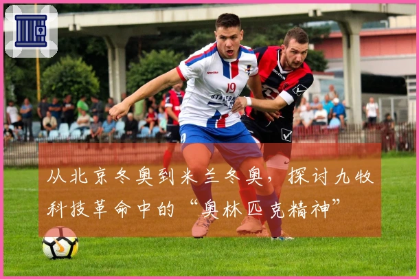 从北京冬奥到米兰冬奥，探讨九牧科技革命中的“奥林匹克精神”