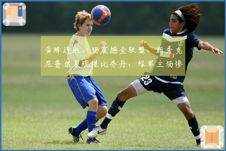 黄蜂连胜六场震撼全联盟，新秀克尼普尔表现堪比乔丹，绿军主场惨败29分