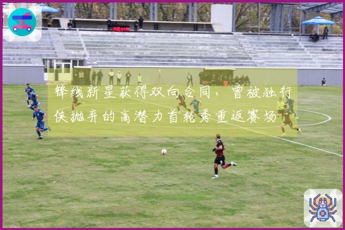 锋线新星获得双向合同，曾被独行侠抛弃的高潜力首轮秀重返赛场