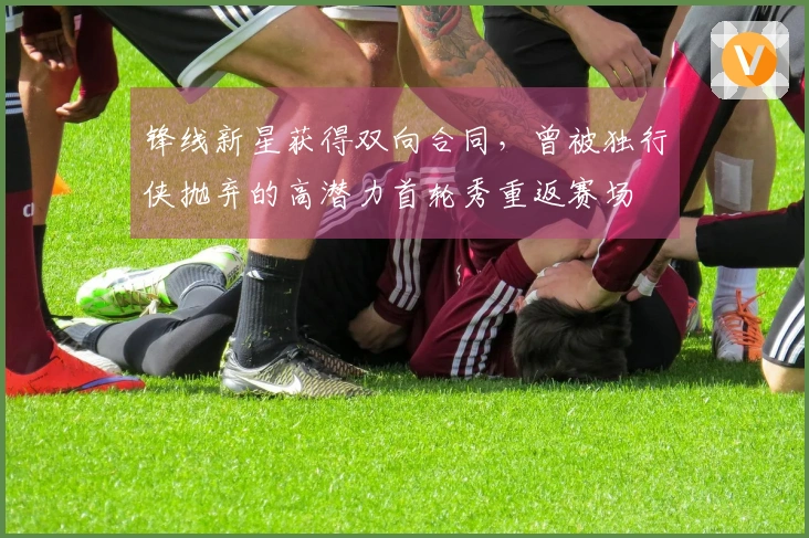 锋线新星获得双向合同，曾被独行侠抛弃的高潜力首轮秀重返赛场